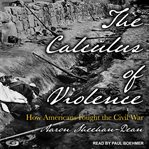 The calculus of violence : how Americans fought the Civil War cover image