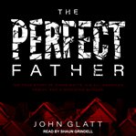 The perfect father. The True Story of Chris Watts, His All-American Family, and a Shocking Murder cover image