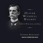 Oliver Wendell Holmes : a life in war, law, and ideas cover image