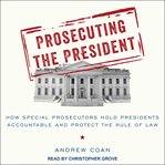 Prosecuting the president : how special prosecutors hold presidents accountable and protect the rule of law cover image
