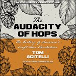 Audacity of hops : the history of America's craft beer revolution cover image