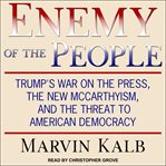 Enemy of the people : Trump's war on the press, the new McCarthyism, and the threat to American democracy cover image