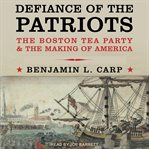 Defiance of the Patriots : the Boston Tea Party and the making of America cover image