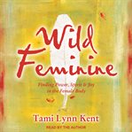 Wild feminine : finding power, spirit & joy in the female body cover image