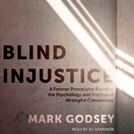 Blind injustice : a former prosecutor exposes the psychology and politics of wrongful convictions cover image