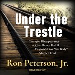Under the trestle : the 1980 disappearance of Gina Renee Hall & Virginia's first "no body" murder trial cover image