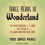 Three years in Wonderland : the Disney Brothers, C. V. Wood, and the making of the great American theme park cover image