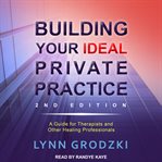 Building your ideal private practice : a guide for therapists and other healing professionals cover image
