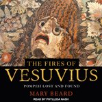 The fires of Vesuvius : Pompeii lost and found cover image