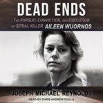 Dead ends : the pursuit, conviction, and execution of serial killer Aileen Wuornos cover image