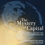 The mystery of capital : why capitalism triumphs in the west and fails everywhere else cover image