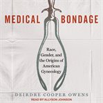 Medical bondage : race, gender, and the origins of American gynecology cover image