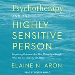 Psychotherapy and the highly sensitive person. Improving Outcomes for That Minority of People Who Are the Majority of Clients cover image