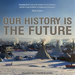 Our history is the future : Standing Rock versus the Dakota Access Pipeline, and the long tradition of Indigenous resistance cover image