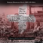 When I die I'm going to heaven 'cause i've spent my time in hell : a memoir of my year as an army nurse in Vietnam cover image