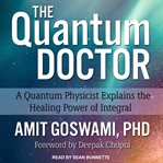 The quantum doctor : a quantum physicist explains the healing power of integral cover image