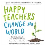 Happy teachers change the world : a guide for cultivating mindfulness in education cover image