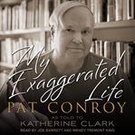 My exaggerated life : Pat Conroy cover image