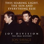 This searing light, the sun and everything else : joy division cover image