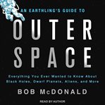 An earthling's guide to outer space. Everything You Ever Wanted to Know About Black Holes, Dwarf Planets, Aliens, and More cover image
