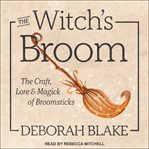 The witch's broom : the craft, lore & magick of broomsticks cover image
