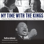 My time with the kings. A Reporter's Recollections of Martin, Coretta and the Civil Rights Movement cover image