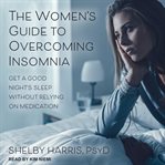 The women's guide to overcoming insomnia. Get a Good Night's Sleep Without Relying on Medication cover image