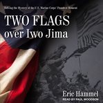 Two flags over Iwo Jima : solving the mystery of the U.S. Marine Corps' proudest moment cover image