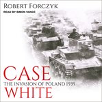 Case White : the invasion of Poland 1939 cover image