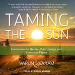 Taming the sun : innovations to harness solar energy and power the planet cover image