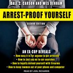 Arrest-proof yourself : an ex-cop reveals how easy it is for anyone to get arrested, how even a single arrest could ruin your life, what to do if the police get in your face cover image