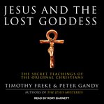 Jesus and the lost goddess : the secret teachings of the original Christians cover image