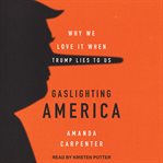 Gaslighting America : why we love it when Trump lies to us cover image