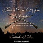Those turbulent sons of freedom : Ethan Allen's Green Mountain boys and the American Revolution cover image