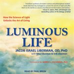 Luminous life : how the science of light unlocks the art of living cover image