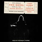 Why should the Devil have all the good music? : Larry Norman and the perils of Christian rock cover image