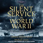 The silent service in World War II : the story of the U.S. Navy submarine force in the words of the men who lived it cover image