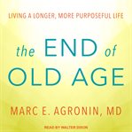 The end of old age. Living a Longer, More Purposeful Life cover image