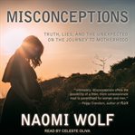 Misconceptions : truth, lies, and the unexpected on the journey to motherhood cover image