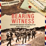 Bearing witness : how writers brought the brutality of World War II to light cover image