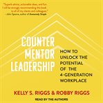 Counter mentor leadership : how to unlock the potential of the 4-generation workplace cover image