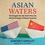 Asian waters : the struggle over the South China Sea and the strategy of Chinese expansion cover image