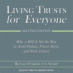 Living trusts for everyone : why a will is not the way to avoid probate, protect heirs, and settle estates cover image
