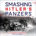 Smashing Hitler's Panzers : the defeat of the Hitler Youth Panzer Division in the Battle of the Bulge cover image