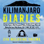 Kilimanjaro diaries : or how I spent a week dreaming of toilets, drinking crappy water, and making bad jokes while having the time of my life cover image