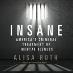 Insane : America's criminal treatment of mental illness cover image