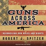 Guns across America : reconciling gun rules and rights cover image