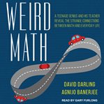 Weird math : a teenage genius and his teacher reveal the strange connections between math and everyday life cover image