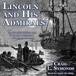 Lincoln and his admirals : Abraham Lincoln, the U.S. Navy, and the Civil War cover image