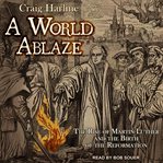 A world ablaze : the rise of Martin Luther and the birth of the Reformation cover image